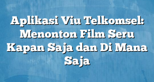 Aplikasi Viu Telkomsel: Menonton Film Seru Kapan Saja dan Di Mana Saja