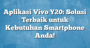 Aplikasi Vivo Y20: Solusi Terbaik untuk Kebutuhan Smartphone Anda!