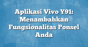 Aplikasi Vivo Y91: Menambahkan Fungsionalitas Ponsel Anda