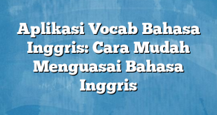 Aplikasi Vocab Bahasa Inggris: Cara Mudah Menguasai Bahasa Inggris