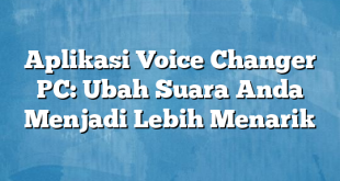 Aplikasi Voice Changer PC: Ubah Suara Anda Menjadi Lebih Menarik