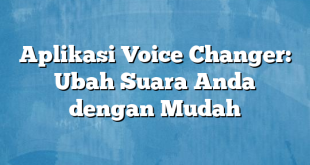 Aplikasi Voice Changer: Ubah Suara Anda dengan Mudah