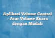 Aplikasi Volume Control – Atur Volume Suara dengan Mudah