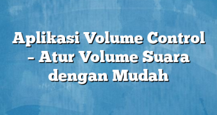 Aplikasi Volume Control – Atur Volume Suara dengan Mudah