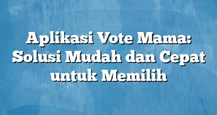 Aplikasi Vote Mama: Solusi Mudah dan Cepat untuk Memilih