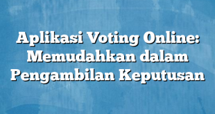 Aplikasi Voting Online: Memudahkan dalam Pengambilan Keputusan