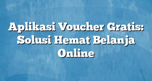 Aplikasi Voucher Gratis: Solusi Hemat Belanja Online