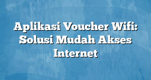 Aplikasi Voucher Wifi: Solusi Mudah Akses Internet