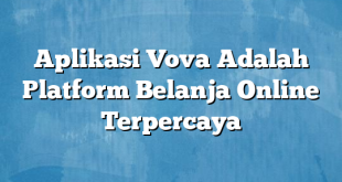 Aplikasi Vova Adalah Platform Belanja Online Terpercaya