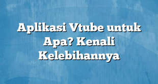 Aplikasi Vtube untuk Apa? Kenali Kelebihannya