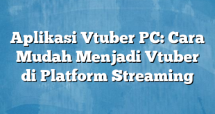 Aplikasi Vtuber PC: Cara Mudah Menjadi Vtuber di Platform Streaming