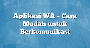 Aplikasi WA – Cara Mudah untuk Berkomunikasi