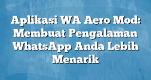 Aplikasi WA Aero Mod: Membuat Pengalaman WhatsApp Anda Lebih Menarik