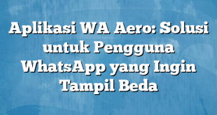 Aplikasi WA Aero: Solusi untuk Pengguna WhatsApp yang Ingin Tampil Beda