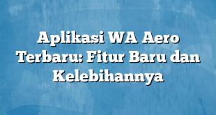 Aplikasi WA Aero Terbaru: Fitur Baru dan Kelebihannya