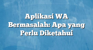 Aplikasi WA Bermasalah: Apa yang Perlu Diketahui