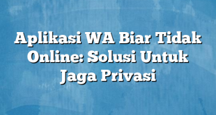 Aplikasi WA Biar Tidak Online: Solusi Untuk Jaga Privasi