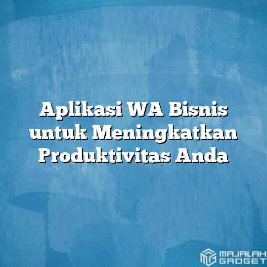 Aplikasi Wa Bisnis Untuk Meningkatkan Produktivitas Anda Majalah Gadget 3482