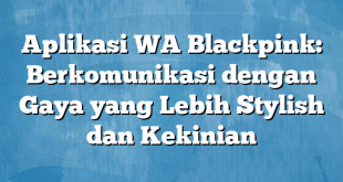 Aplikasi WA Blackpink: Berkomunikasi dengan Gaya yang Lebih Stylish dan Kekinian