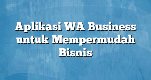 Aplikasi WA Business untuk Mempermudah Bisnis