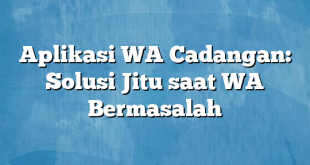 Aplikasi WA Cadangan: Solusi Jitu saat WA Bermasalah