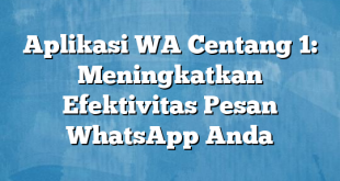 Aplikasi WA Centang 1: Meningkatkan Efektivitas Pesan WhatsApp Anda