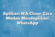 Aplikasi WA Clone: Cara Mudah Menduplikasi WhatsApp