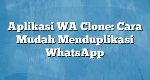 Aplikasi WA Clone: Cara Mudah Menduplikasi WhatsApp