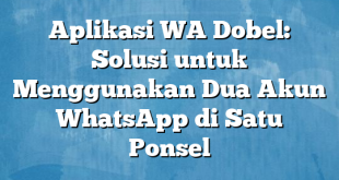 Aplikasi WA Dobel: Solusi untuk Menggunakan Dua Akun WhatsApp di Satu Ponsel