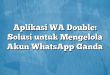 Aplikasi WA Double: Solusi untuk Mengelola Akun WhatsApp Ganda