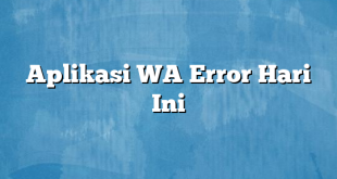 Aplikasi WA Error Hari Ini