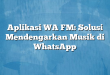Aplikasi WA FM: Solusi Mendengarkan Musik di WhatsApp