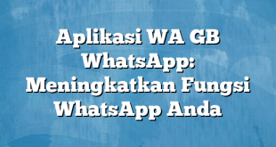 Aplikasi WA GB WhatsApp: Meningkatkan Fungsi WhatsApp Anda