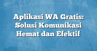 Aplikasi WA Gratis: Solusi Komunikasi Hemat dan Efektif