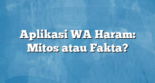 Aplikasi WA Haram: Mitos atau Fakta?