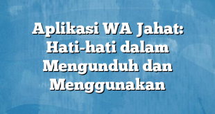 Aplikasi WA Jahat: Hati-hati dalam Mengunduh dan Menggunakan