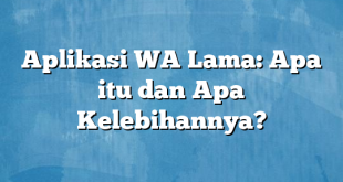 Aplikasi WA Lama: Apa itu dan Apa Kelebihannya?