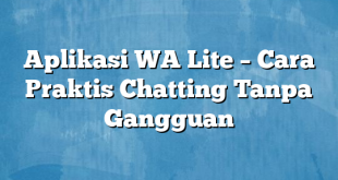 Aplikasi WA Lite – Cara Praktis Chatting Tanpa Gangguan