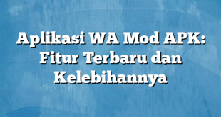 Aplikasi WA Mod APK: Fitur Terbaru dan Kelebihannya