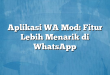 Aplikasi WA Mod: Fitur Lebih Menarik di WhatsApp