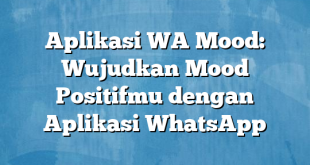 Aplikasi WA Mood: Wujudkan Mood Positifmu dengan Aplikasi WhatsApp