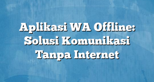 Aplikasi WA Offline: Solusi Komunikasi Tanpa Internet