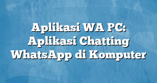 Aplikasi WA PC: Aplikasi Chatting WhatsApp di Komputer