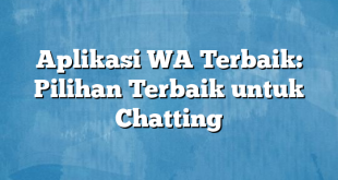 Aplikasi WA Terbaik: Pilihan Terbaik untuk Chatting