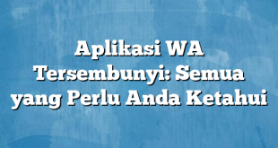 Aplikasi WA Tersembunyi: Semua yang Perlu Anda Ketahui