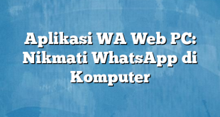 Aplikasi WA Web PC: Nikmati WhatsApp di Komputer