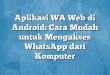 Aplikasi WA Web di Android: Cara Mudah untuk Mengakses WhatsApp dari Komputer