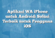 Aplikasi WA iPhone untuk Android: Solusi Terbaik untuk Pengguna iOS