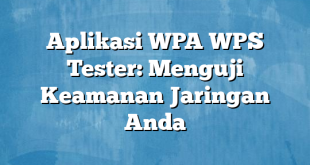 Aplikasi WPA WPS Tester: Menguji Keamanan Jaringan Anda