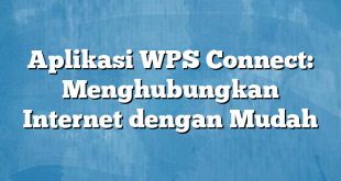 Aplikasi WPS Connect: Menghubungkan Internet dengan Mudah